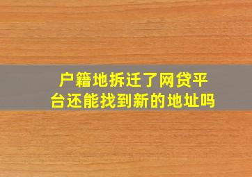 户籍地拆迁了网贷平台还能找到新的地址吗