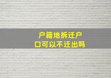 户籍地拆迁户口可以不迁出吗