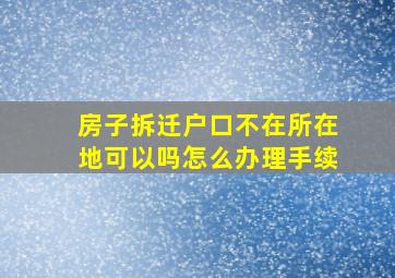 房子拆迁户口不在所在地可以吗怎么办理手续