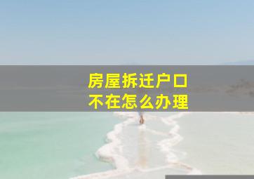 房屋拆迁户口不在怎么办理