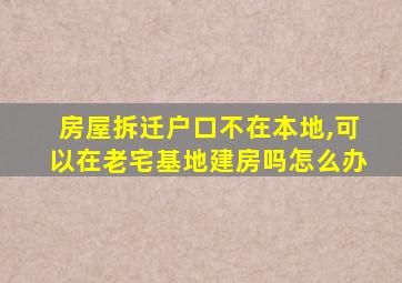 房屋拆迁户口不在本地,可以在老宅基地建房吗怎么办