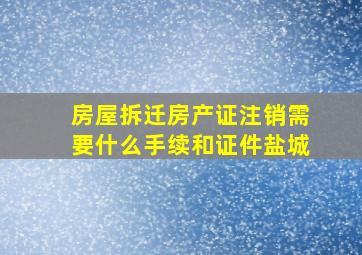 房屋拆迁房产证注销需要什么手续和证件盐城