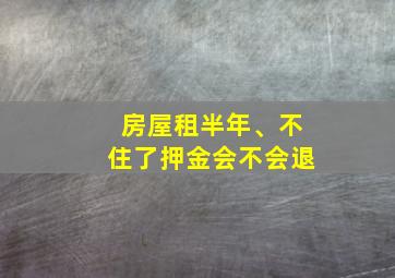 房屋租半年、不住了押金会不会退