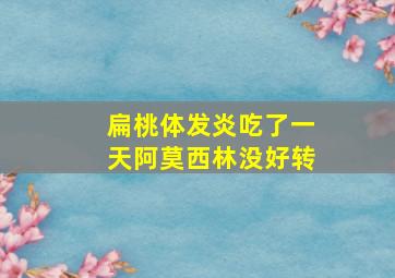 扁桃体发炎吃了一天阿莫西林没好转