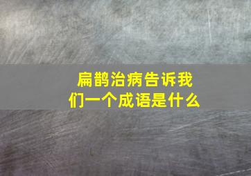 扁鹊治病告诉我们一个成语是什么