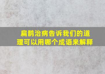 扁鹊治病告诉我们的道理可以用哪个成语来解释