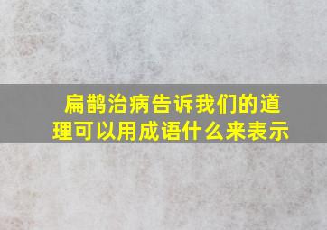 扁鹊治病告诉我们的道理可以用成语什么来表示