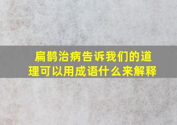 扁鹊治病告诉我们的道理可以用成语什么来解释