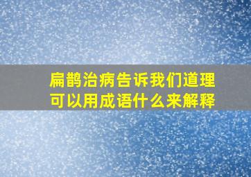 扁鹊治病告诉我们道理可以用成语什么来解释