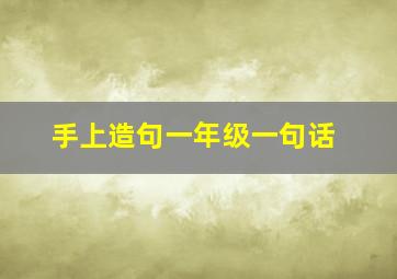 手上造句一年级一句话