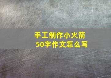 手工制作小火箭50字作文怎么写