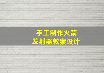 手工制作火箭发射器教案设计