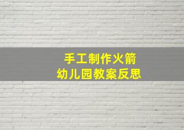 手工制作火箭幼儿园教案反思