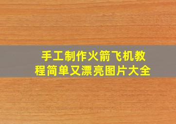 手工制作火箭飞机教程简单又漂亮图片大全