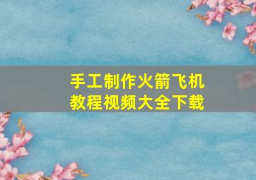 手工制作火箭飞机教程视频大全下载