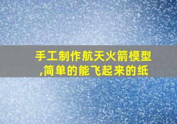 手工制作航天火箭模型,简单的能飞起来的纸