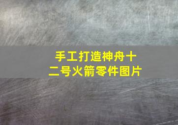 手工打造神舟十二号火箭零件图片