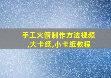 手工火箭制作方法视频,大卡纸,小卡纸教程