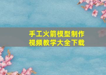 手工火箭模型制作视频教学大全下载