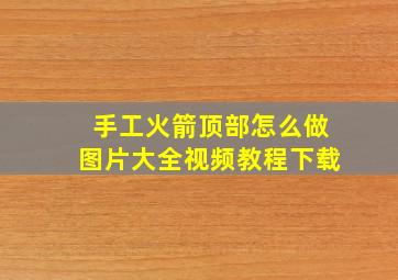 手工火箭顶部怎么做图片大全视频教程下载