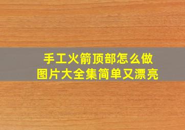 手工火箭顶部怎么做图片大全集简单又漂亮