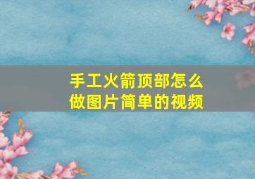 手工火箭顶部怎么做图片简单的视频