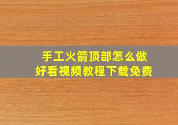 手工火箭顶部怎么做好看视频教程下载免费