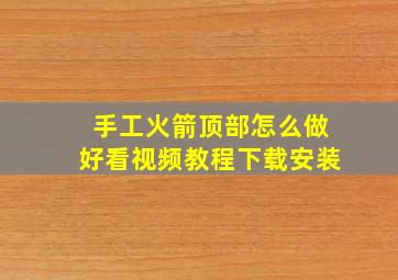 手工火箭顶部怎么做好看视频教程下载安装