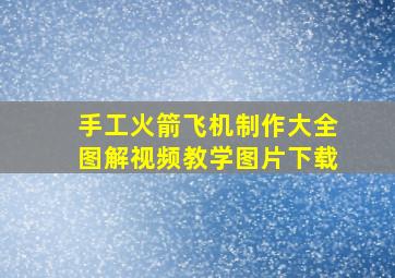 手工火箭飞机制作大全图解视频教学图片下载