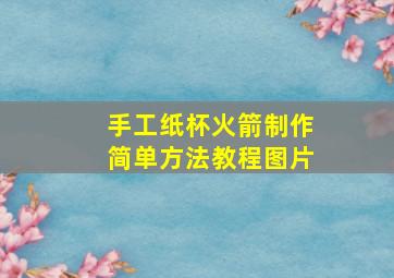 手工纸杯火箭制作简单方法教程图片