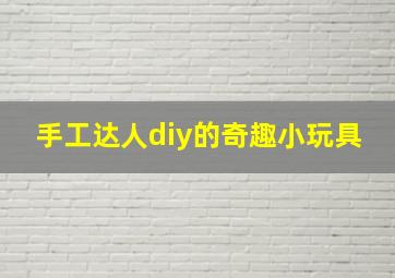 手工达人diy的奇趣小玩具