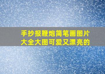 手抄报鞭炮简笔画图片大全大图可爱又漂亮的