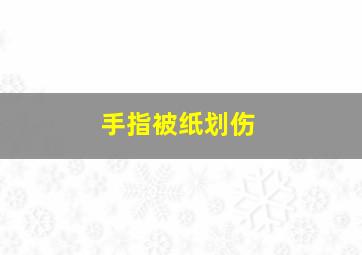 手指被纸划伤