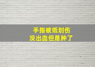 手指被纸划伤没出血但是肿了