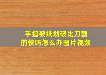 手指被纸划破比刀割的快吗怎么办图片视频