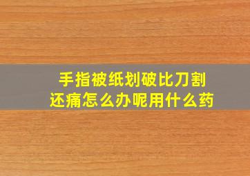 手指被纸划破比刀割还痛怎么办呢用什么药