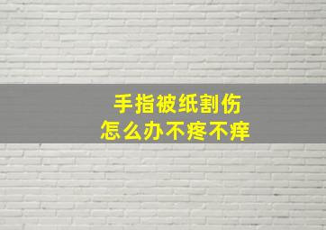 手指被纸割伤怎么办不疼不痒