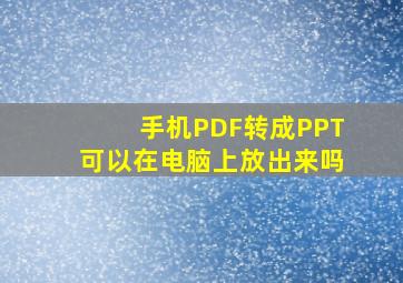 手机PDF转成PPT可以在电脑上放出来吗