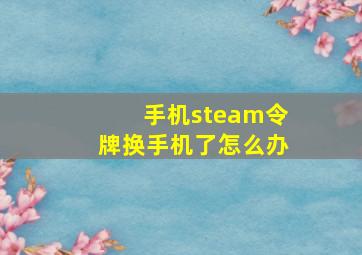 手机steam令牌换手机了怎么办