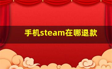 手机steam在哪退款