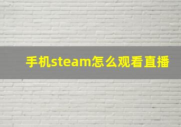 手机steam怎么观看直播