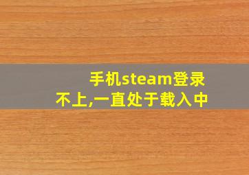 手机steam登录不上,一直处于载入中