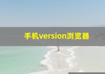 手机version浏览器