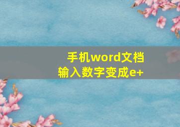 手机word文档输入数字变成e+