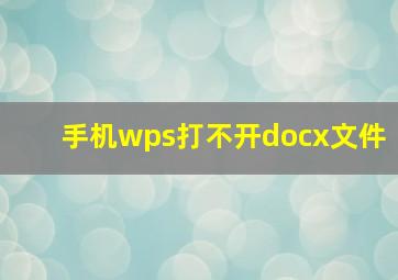 手机wps打不开docx文件