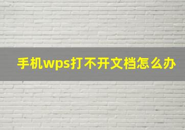 手机wps打不开文档怎么办