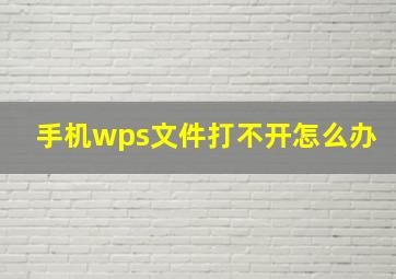 手机wps文件打不开怎么办