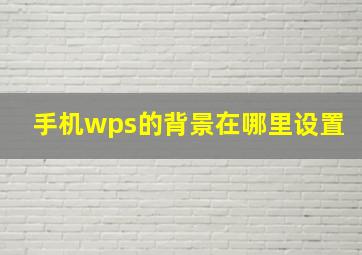 手机wps的背景在哪里设置