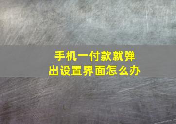 手机一付款就弹出设置界面怎么办