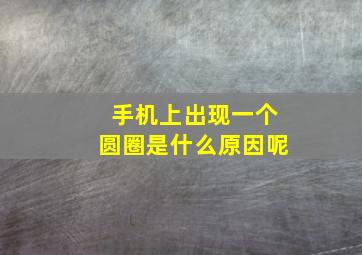 手机上出现一个圆圈是什么原因呢